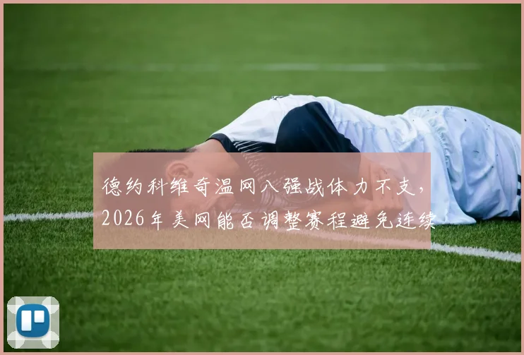 德约科维奇温网八强战体力不支，2026年美网能否调整赛程避免连续作战？