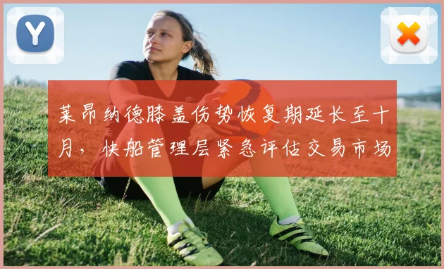 莱昂纳德膝盖伤势恢复期延长至十月，快船管理层紧急评估交易市场备选方案
