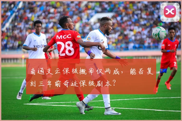 南通支云保级概率仅两成，能否复刻三年前奇迹保级剧本？