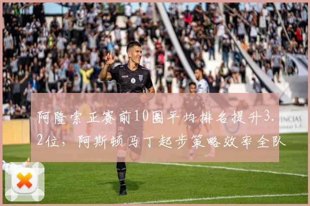 阿隆索正赛前10圈平均排名提升3.2位,阿斯顿马丁起步策略效率全队最高
