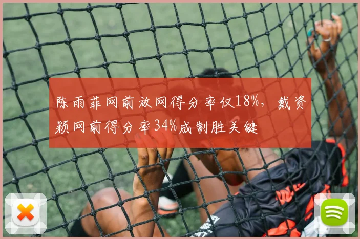 陈雨菲网前放网得分率仅18%，戴资颖网前得分率34%成制胜关键