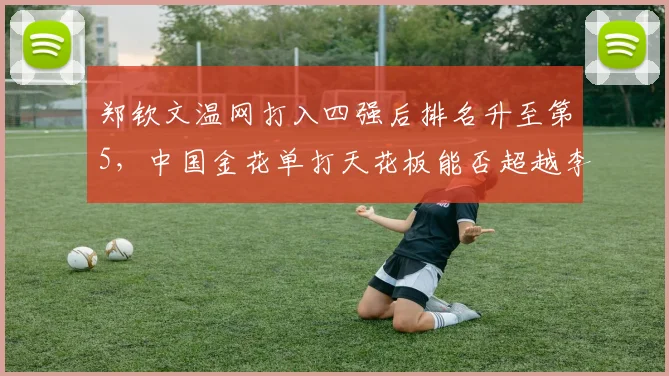 郑钦文温网打入四强后排名升至第5，中国金花单打天花板能否超越李娜？