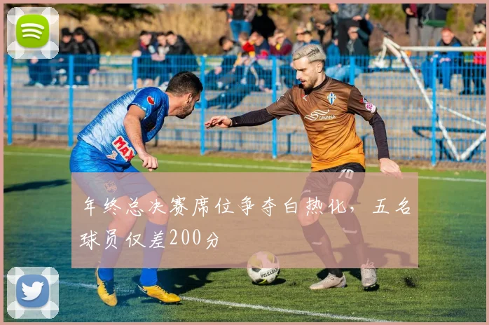 年终总决赛席位争夺白热化，五名球员仅差200分